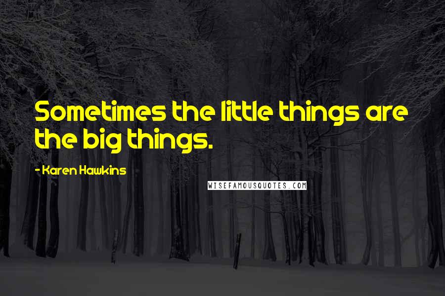Karen Hawkins Quotes: Sometimes the little things are the big things.
