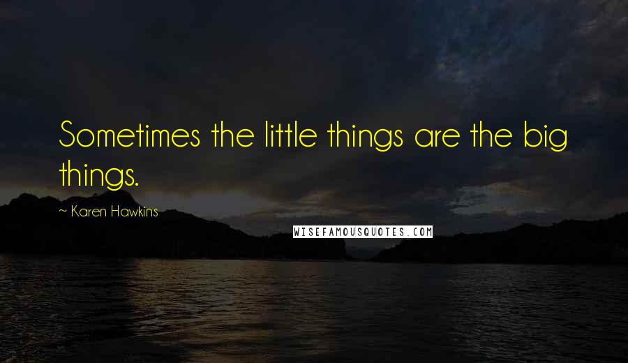 Karen Hawkins Quotes: Sometimes the little things are the big things.