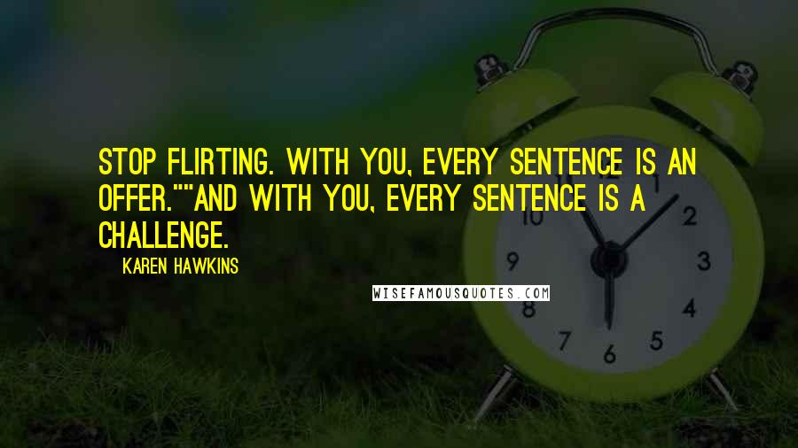 Karen Hawkins Quotes: Stop flirting. With you, every sentence is an offer.""And with you, every sentence is a challenge.