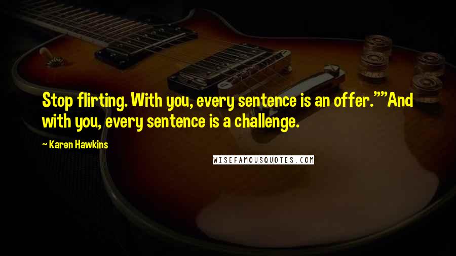 Karen Hawkins Quotes: Stop flirting. With you, every sentence is an offer.""And with you, every sentence is a challenge.