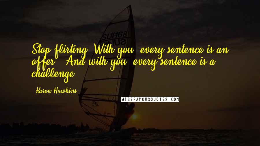 Karen Hawkins Quotes: Stop flirting. With you, every sentence is an offer.""And with you, every sentence is a challenge.