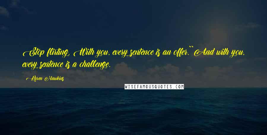 Karen Hawkins Quotes: Stop flirting. With you, every sentence is an offer.""And with you, every sentence is a challenge.