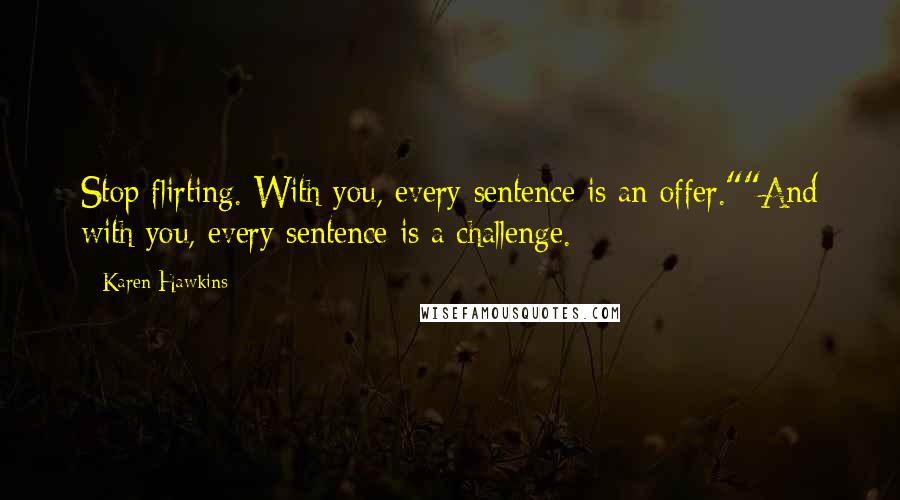 Karen Hawkins Quotes: Stop flirting. With you, every sentence is an offer.""And with you, every sentence is a challenge.