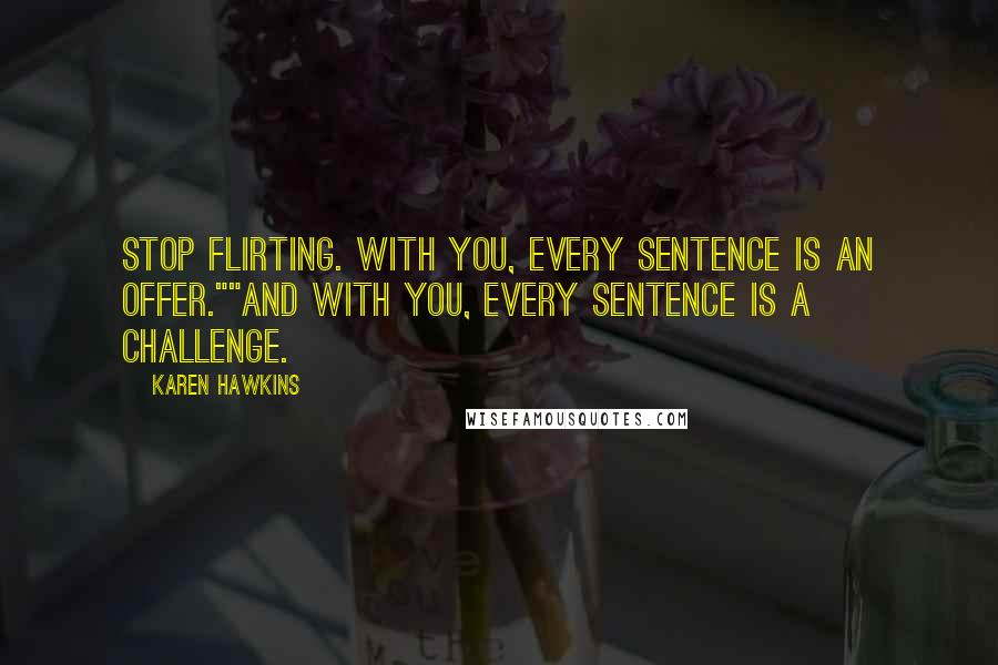 Karen Hawkins Quotes: Stop flirting. With you, every sentence is an offer.""And with you, every sentence is a challenge.