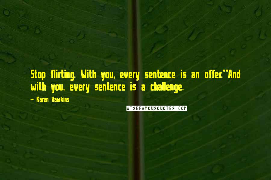 Karen Hawkins Quotes: Stop flirting. With you, every sentence is an offer.""And with you, every sentence is a challenge.