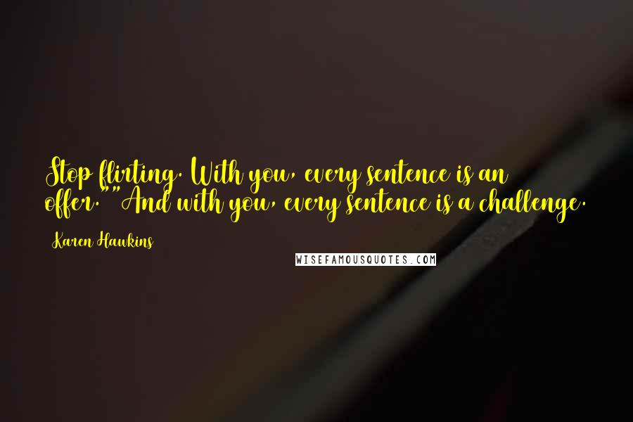 Karen Hawkins Quotes: Stop flirting. With you, every sentence is an offer.""And with you, every sentence is a challenge.