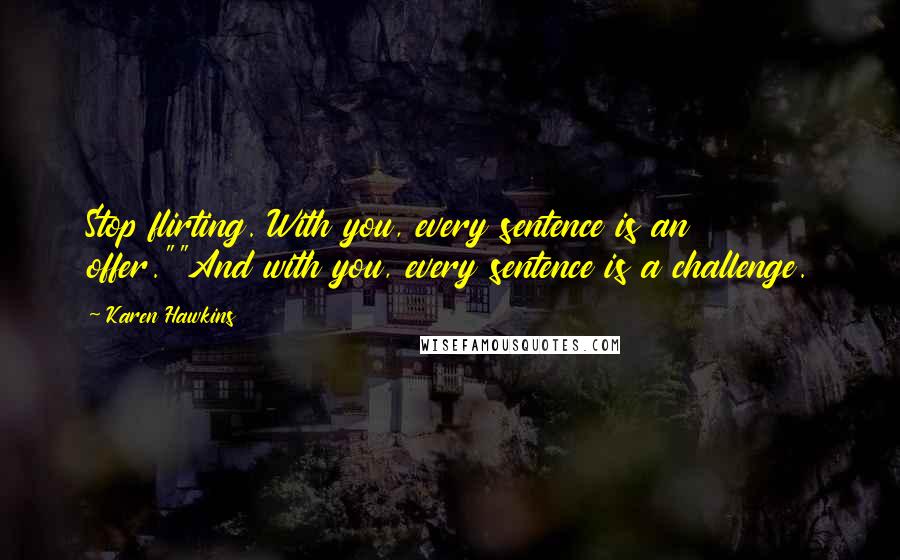 Karen Hawkins Quotes: Stop flirting. With you, every sentence is an offer.""And with you, every sentence is a challenge.