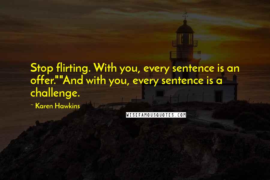 Karen Hawkins Quotes: Stop flirting. With you, every sentence is an offer.""And with you, every sentence is a challenge.