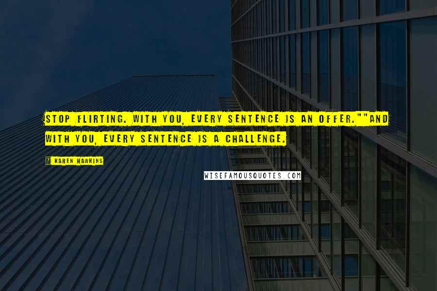 Karen Hawkins Quotes: Stop flirting. With you, every sentence is an offer.""And with you, every sentence is a challenge.