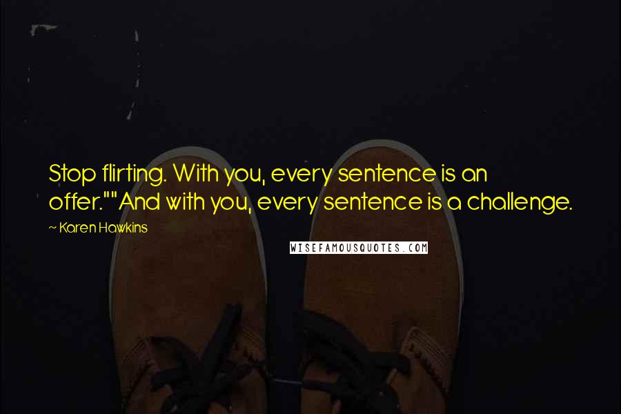 Karen Hawkins Quotes: Stop flirting. With you, every sentence is an offer.""And with you, every sentence is a challenge.