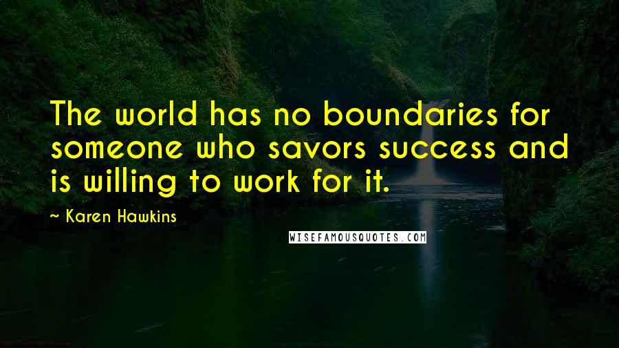 Karen Hawkins Quotes: The world has no boundaries for someone who savors success and is willing to work for it.