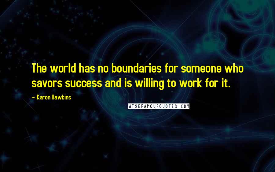 Karen Hawkins Quotes: The world has no boundaries for someone who savors success and is willing to work for it.