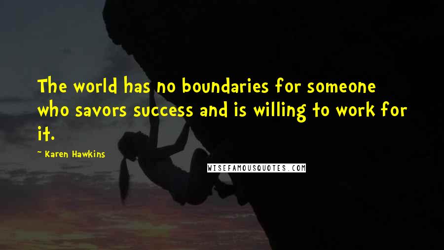 Karen Hawkins Quotes: The world has no boundaries for someone who savors success and is willing to work for it.