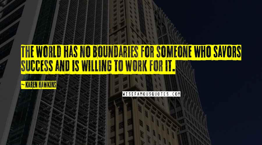 Karen Hawkins Quotes: The world has no boundaries for someone who savors success and is willing to work for it.