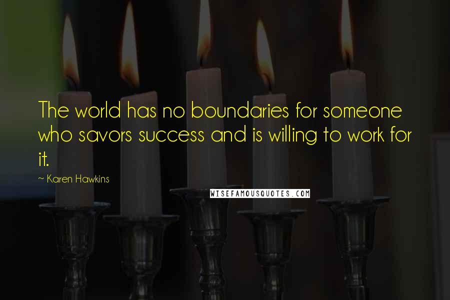 Karen Hawkins Quotes: The world has no boundaries for someone who savors success and is willing to work for it.