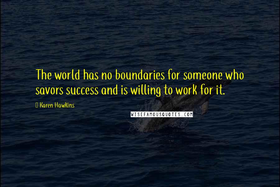 Karen Hawkins Quotes: The world has no boundaries for someone who savors success and is willing to work for it.