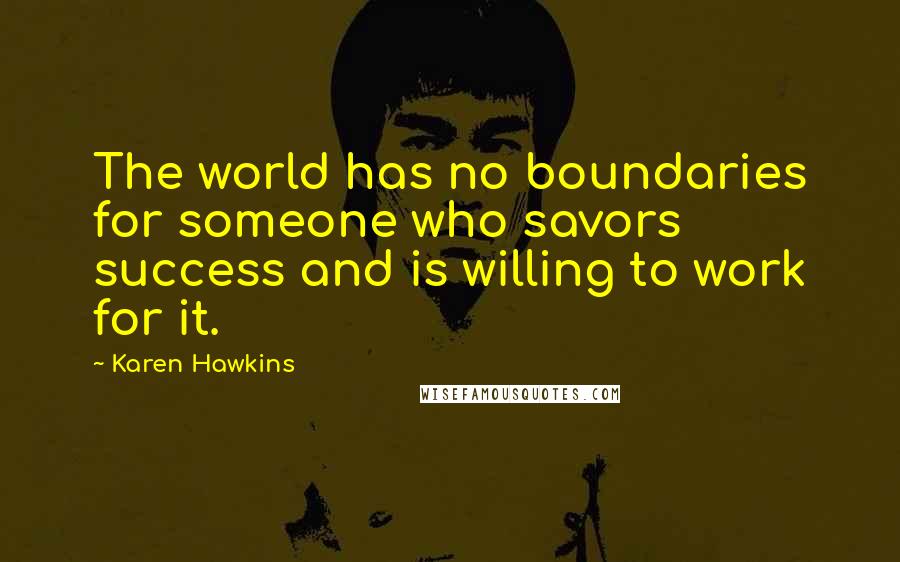 Karen Hawkins Quotes: The world has no boundaries for someone who savors success and is willing to work for it.