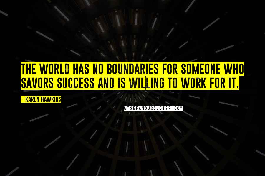 Karen Hawkins Quotes: The world has no boundaries for someone who savors success and is willing to work for it.