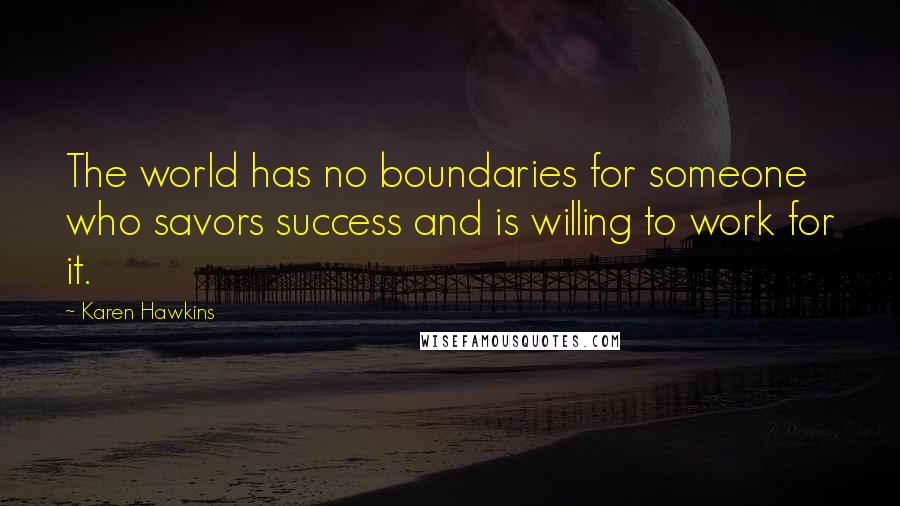 Karen Hawkins Quotes: The world has no boundaries for someone who savors success and is willing to work for it.