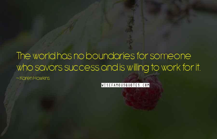 Karen Hawkins Quotes: The world has no boundaries for someone who savors success and is willing to work for it.