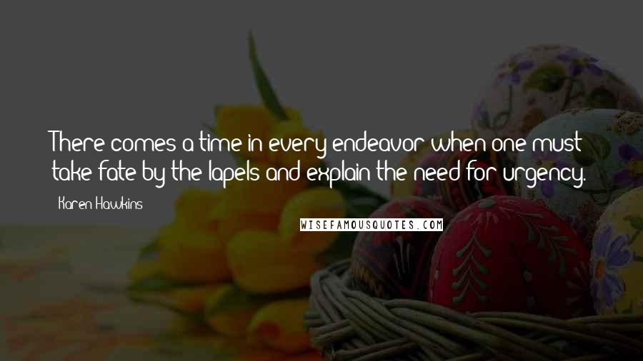 Karen Hawkins Quotes: There comes a time in every endeavor when one must take fate by the lapels and explain the need for urgency.