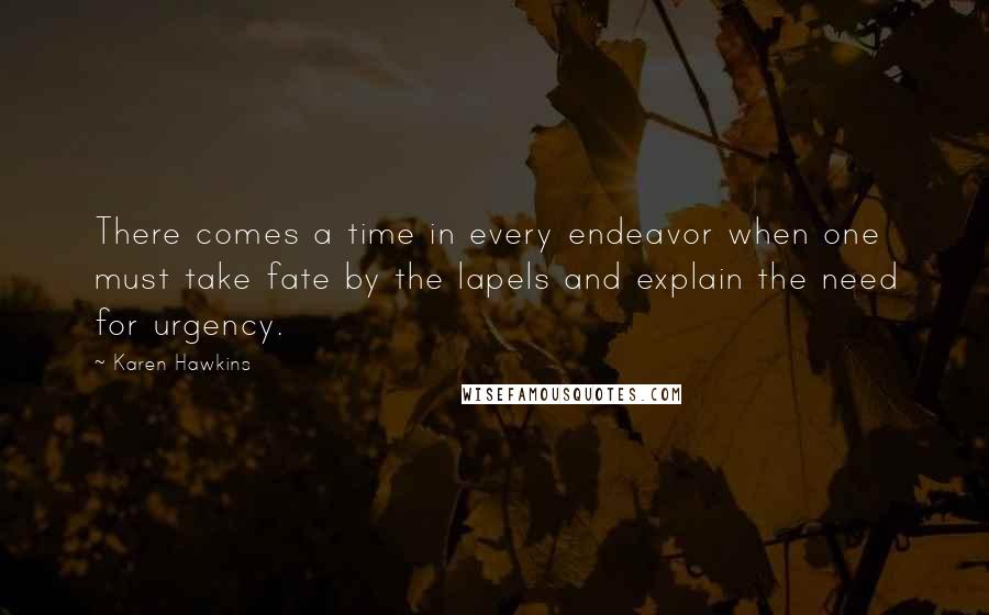 Karen Hawkins Quotes: There comes a time in every endeavor when one must take fate by the lapels and explain the need for urgency.