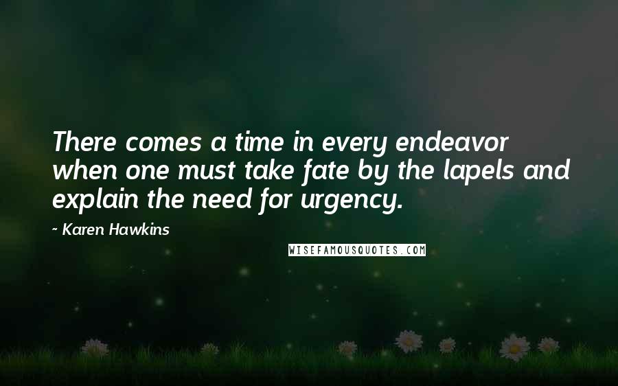 Karen Hawkins Quotes: There comes a time in every endeavor when one must take fate by the lapels and explain the need for urgency.