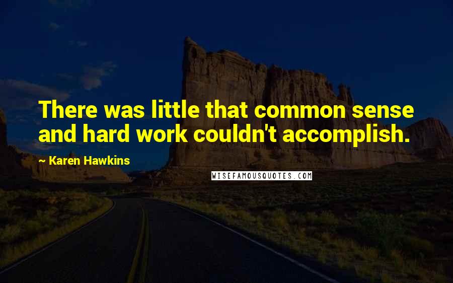 Karen Hawkins Quotes: There was little that common sense and hard work couldn't accomplish.