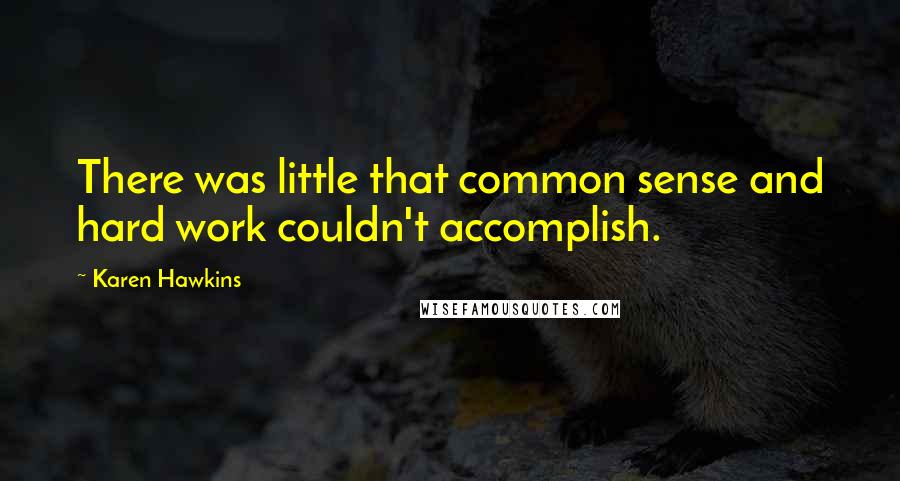 Karen Hawkins Quotes: There was little that common sense and hard work couldn't accomplish.
