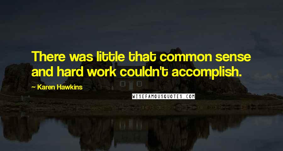 Karen Hawkins Quotes: There was little that common sense and hard work couldn't accomplish.