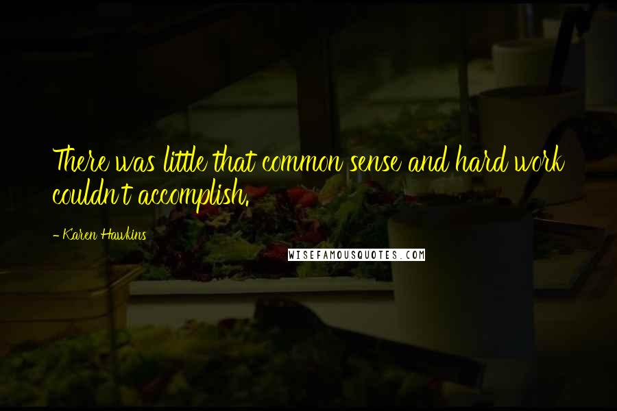 Karen Hawkins Quotes: There was little that common sense and hard work couldn't accomplish.