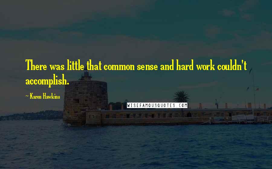 Karen Hawkins Quotes: There was little that common sense and hard work couldn't accomplish.