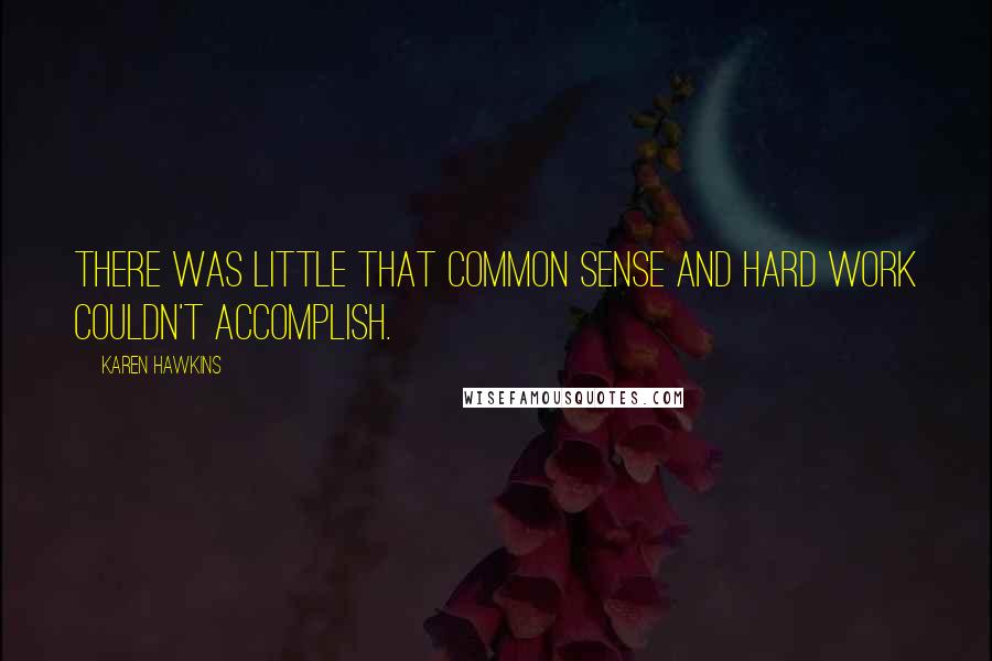 Karen Hawkins Quotes: There was little that common sense and hard work couldn't accomplish.