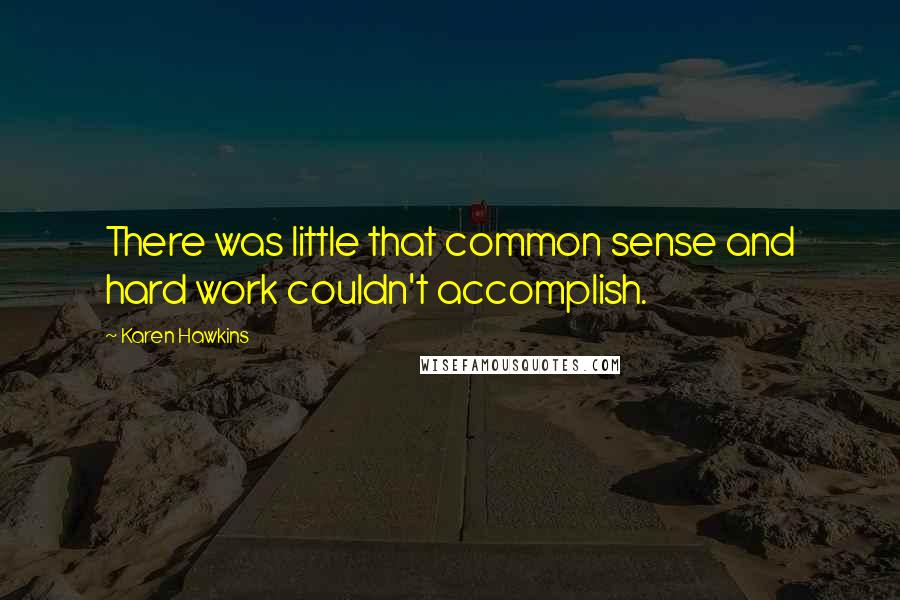 Karen Hawkins Quotes: There was little that common sense and hard work couldn't accomplish.