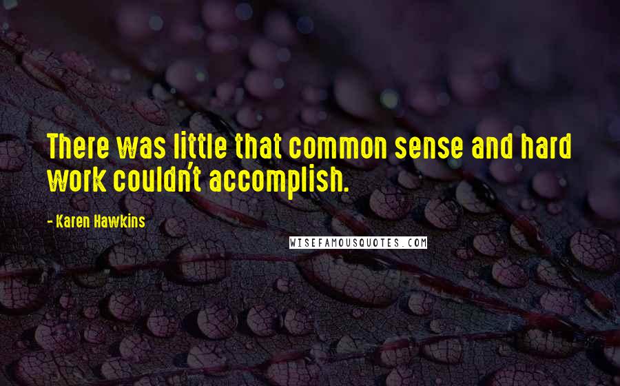 Karen Hawkins Quotes: There was little that common sense and hard work couldn't accomplish.
