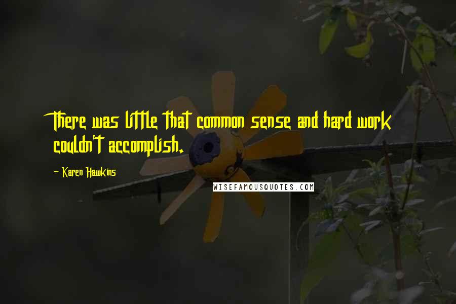 Karen Hawkins Quotes: There was little that common sense and hard work couldn't accomplish.