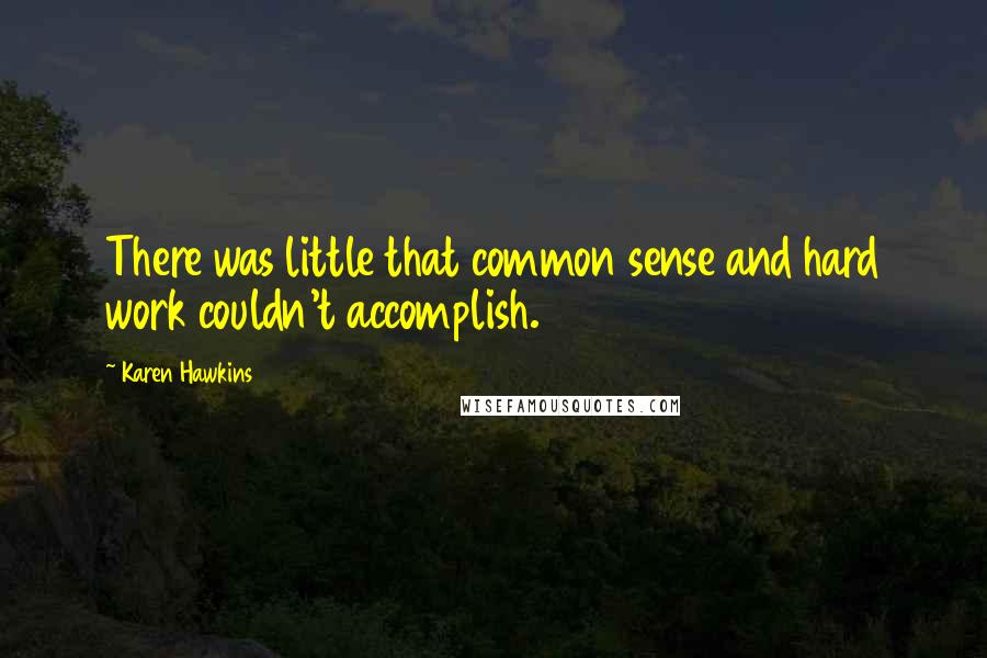Karen Hawkins Quotes: There was little that common sense and hard work couldn't accomplish.