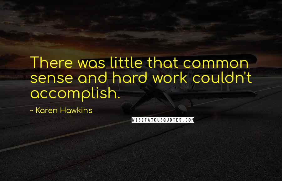 Karen Hawkins Quotes: There was little that common sense and hard work couldn't accomplish.