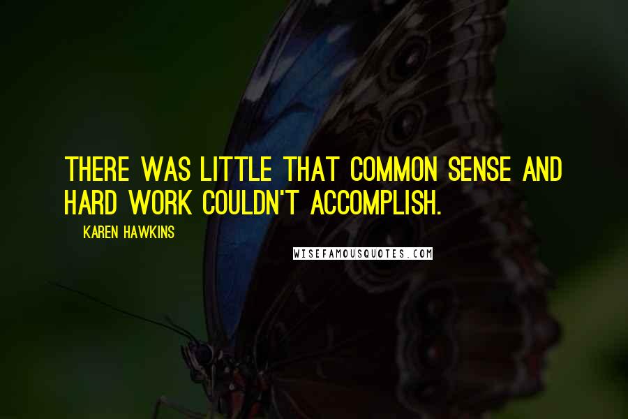 Karen Hawkins Quotes: There was little that common sense and hard work couldn't accomplish.