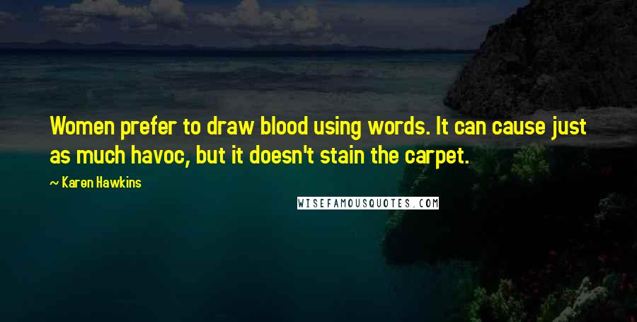 Karen Hawkins Quotes: Women prefer to draw blood using words. It can cause just as much havoc, but it doesn't stain the carpet.