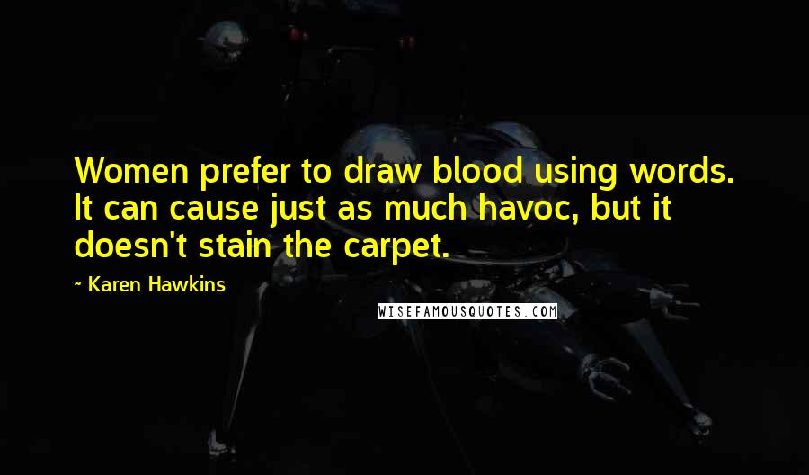 Karen Hawkins Quotes: Women prefer to draw blood using words. It can cause just as much havoc, but it doesn't stain the carpet.