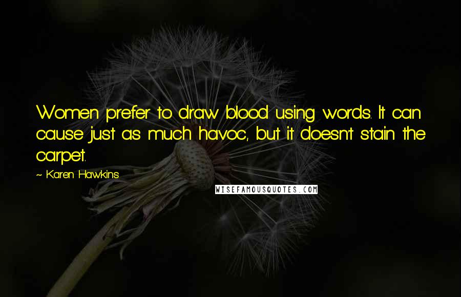 Karen Hawkins Quotes: Women prefer to draw blood using words. It can cause just as much havoc, but it doesn't stain the carpet.