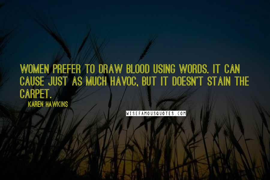 Karen Hawkins Quotes: Women prefer to draw blood using words. It can cause just as much havoc, but it doesn't stain the carpet.