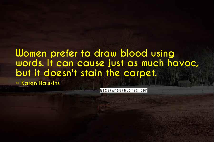 Karen Hawkins Quotes: Women prefer to draw blood using words. It can cause just as much havoc, but it doesn't stain the carpet.