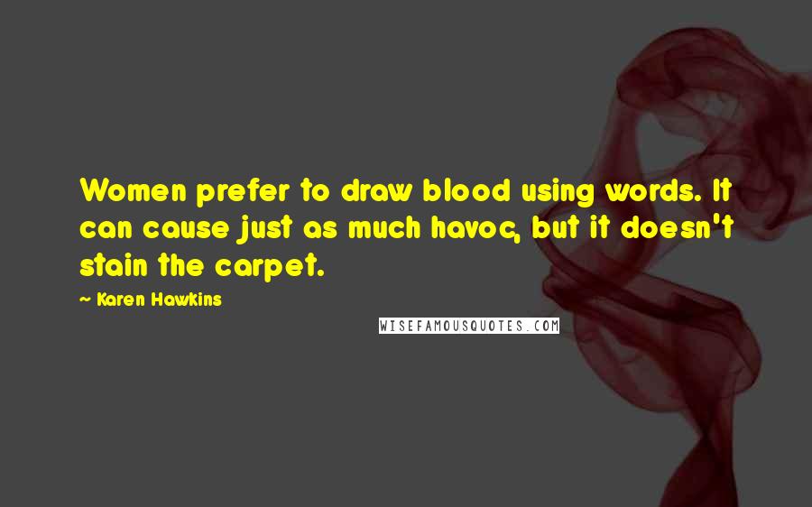 Karen Hawkins Quotes: Women prefer to draw blood using words. It can cause just as much havoc, but it doesn't stain the carpet.