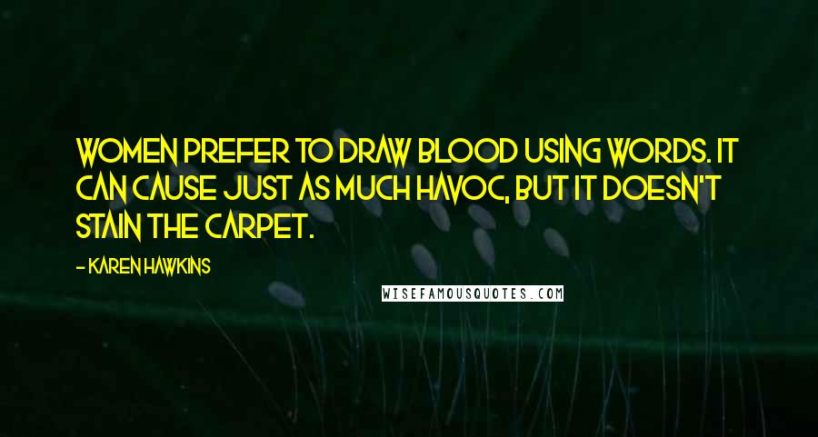 Karen Hawkins Quotes: Women prefer to draw blood using words. It can cause just as much havoc, but it doesn't stain the carpet.