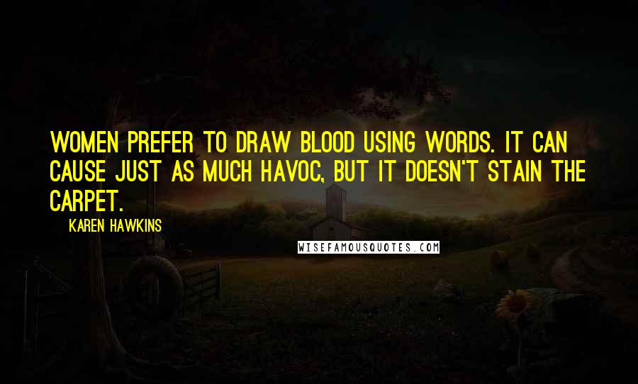Karen Hawkins Quotes: Women prefer to draw blood using words. It can cause just as much havoc, but it doesn't stain the carpet.