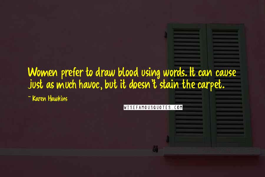 Karen Hawkins Quotes: Women prefer to draw blood using words. It can cause just as much havoc, but it doesn't stain the carpet.