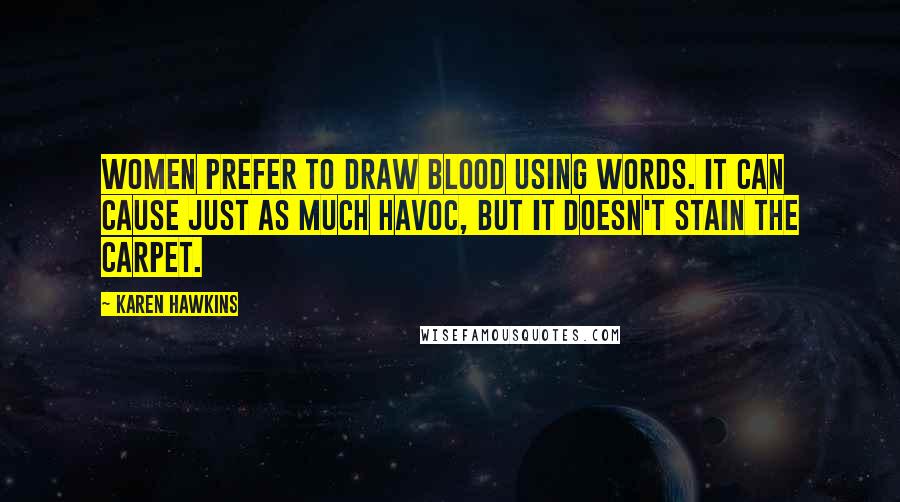 Karen Hawkins Quotes: Women prefer to draw blood using words. It can cause just as much havoc, but it doesn't stain the carpet.