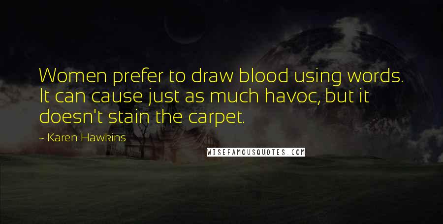 Karen Hawkins Quotes: Women prefer to draw blood using words. It can cause just as much havoc, but it doesn't stain the carpet.